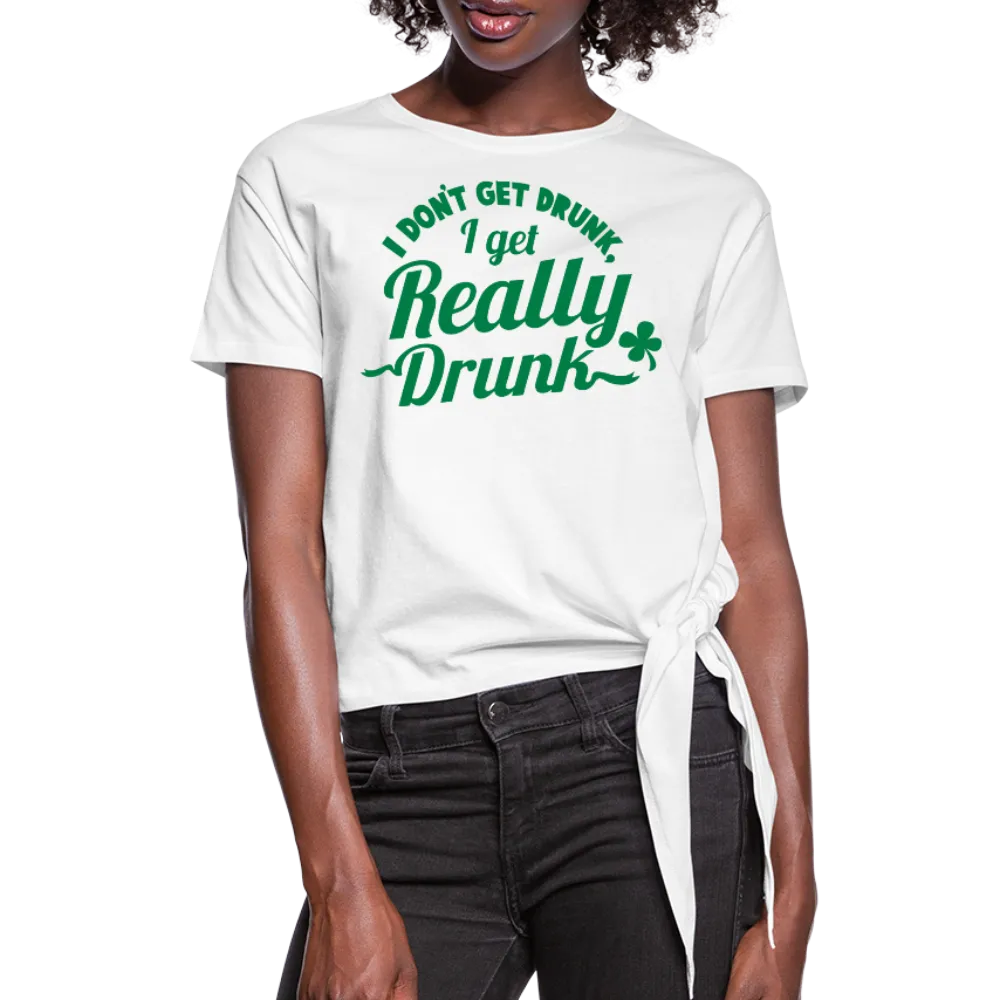 I Don't Get Drunk I Get Really Drunk Women's Knotted T-Shirt