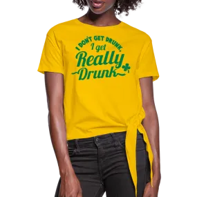 I Don't Get Drunk I Get Really Drunk Women's Knotted T-Shirt