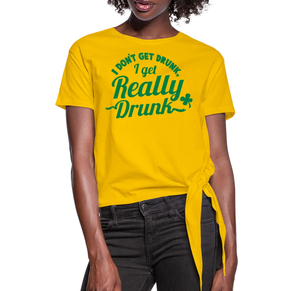 I Don't Get Drunk I Get Really Drunk Women's Knotted T-Shirt